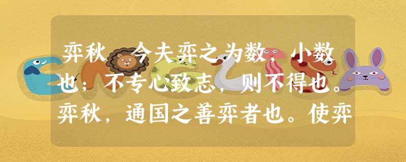 弈秋 今夫弈之为数,小数也;不专心致志,则不得也。弈秋,通国之善弈者也。使弈秋诲二人弈,其一人专心致志,惟弈秋之为听。一人虽听之,一心以 弈秋 今夫弈之为数,小数也;不专心致志,则不得也。弈秋,通国之善弈者也。使弈秋诲二人弈,其一人专心致志,惟弈秋之为听。一人虽听之,一心以