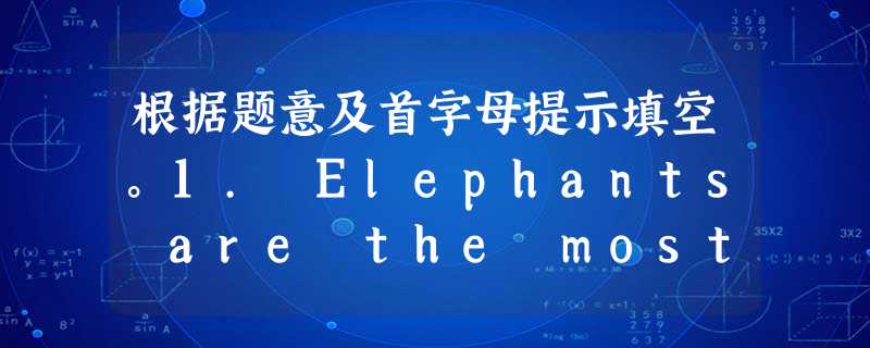根据题意及首字母提示填空。1. Elephants are the most e______ animals in the world. 2 根据题意及首字母提示填空。1. Elephants are the most e______ animals in the world. 2