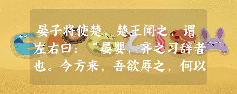 晏子将使楚,楚王闻之,谓左右曰:“晏婴,齐之习辞者也。今方来,吾欲辱之,何以也?”左右对曰:“为其来也,臣请缚一人 晏子将使楚,楚王闻之,谓左右曰:“晏婴,齐之习辞者也。今方来,吾欲辱之,何以也?”左右对曰:“为其来也,臣请缚一人