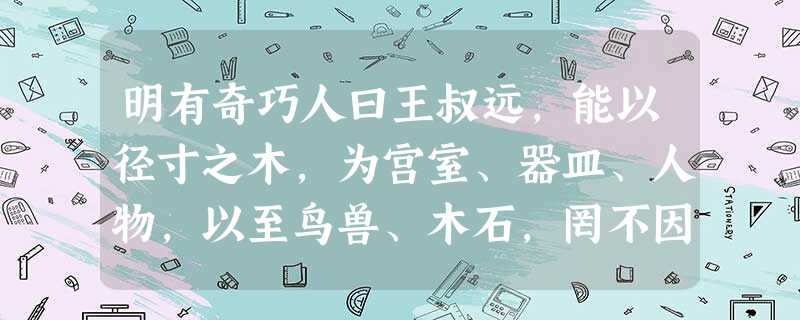明有奇巧人曰王叔远,能以径寸之木,为宫室、器皿、人物,以至鸟兽、木石,罔不因势象形,各具情态。尝贻余核舟一,盖大苏泛赤壁云。 舟首尾长约八分有奇, 明有奇巧人曰王叔远,能以径寸之木,为宫室、器皿、人物,以至鸟兽、木石,罔不因势象形,各具情态。尝贻余核舟一,盖大苏泛赤壁云。 舟首尾长约八分有奇,