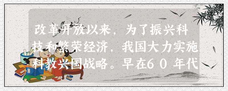 改革开放以来,为了振兴科技和繁荣经济,我国大力实施科教兴国战略。早在60年代我国各方面都极为困难的时候,我国科技工作者就制造出了“两弹一星”, 改革开放以来,为了振兴科技和繁荣经济,我国大力实施科教兴国战略。早在60年代我国各方面都极为困难的时候,我国科技工作者就制造出了“两弹一星”,