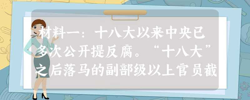 材料一:十八大以来中央已多次公开提反腐。“十八大”之后落马的副部级以上官员截至目前已经达到11个。2013年9月22日,中国山东省济南市中级人民法院对薄熙来受贿 材料一:十八大以来中央已多次公开提反腐。“十八大”之后落马的副部级以上官员截至目前已经达到11个。2013年9月22日,中国山东省济南市中级人民法院对薄熙来受贿