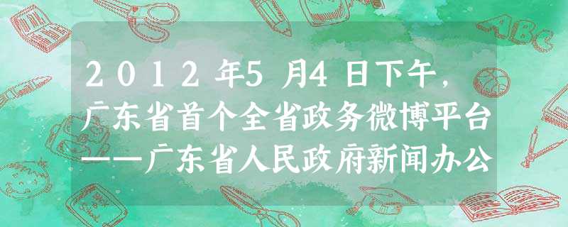 2012年5月4日下午,广东省首个全省政务微博平台——广东省人民政府新闻办公室官方微博“@广东发布”在腾讯网正式上线。除了主要发布广东省重要时政和公共服务类信息 2012年5月4日下午,广东省首个全省政务微博平台——广东省人民政府新闻办公室官方微博“@广东发布”在腾讯网正式上线。除了主要发布广东省重要时政和公共服务类信息