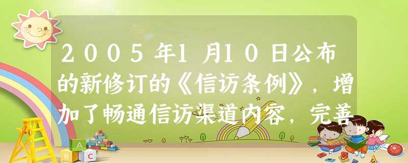 2005年1月10日公布的新修订的《信访条例》,增加了畅通信访渠道内容,完善了维护信访秩序的内容,《信访条例》有利于保障公民依法行使政治权利中的 [ 2005年1月10日公布的新修订的《信访条例》,增加了畅通信访渠道内容,完善了维护信访秩序的内容,《信访条例》有利于保障公民依法行使政治权利中的 [