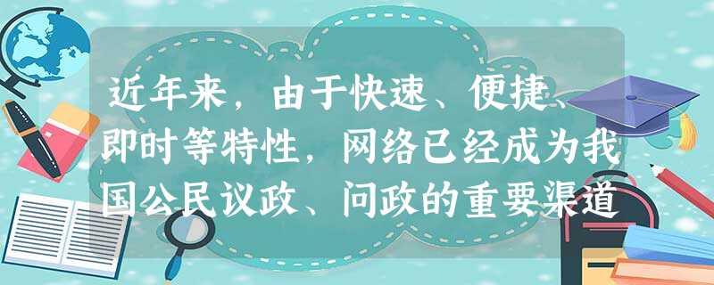 近年来,由于快速、便捷、即时等特性,网络已经成为我国公民议政、问政的重要渠道,是当前公民有序政治参与的新形式。公民有序地参与政治生活,必须坚持以下原 近年来,由于快速、便捷、即时等特性,网络已经成为我国公民议政、问政的重要渠道,是当前公民有序政治参与的新形式。公民有序地参与政治生活,必须坚持以下原