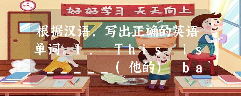 根据汉语,写出正确的英语单词。1. This is _____(他的) backpack. 2.—What's this in Englis 根据汉语,写出正确的英语单词。1. This is _____(他的) backpack. 2.—What's this in Englis