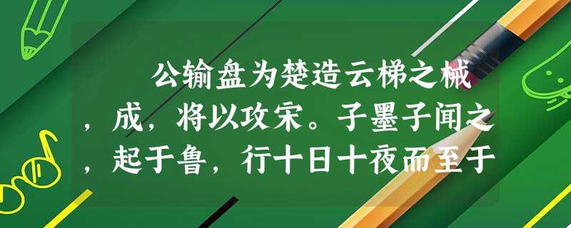 公输盘为楚造云梯之械,成,将以攻宋。子墨子闻之,起于鲁,行十日十夜而至于郢,见公输盘。 公输盘曰:“夫子何命焉为? 公输盘为楚造云梯之械,成,将以攻宋。子墨子闻之,起于鲁,行十日十夜而至于郢,见公输盘。 公输盘曰:“夫子何命焉为?
