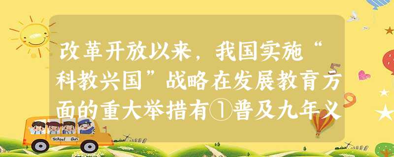 改革开放以来,我国实施“科教兴国”战略在发展教育方面的重大举措有①普及九年义务教育 ②发展高等教育 ③开始恢复高考 ④增强教育难度A.①②B.②③④C. 改革开放以来,我国实施“科教兴国”战略在发展教育方面的重大举措有①普及九年义务教育 ②发展高等教育 ③开始恢复高考 ④增强教育难度A.①②B.②③④C.