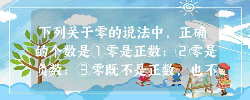 下列关于零的说法中,正确的个数是①零是正数;②零是负数;③零既不是正数,也不是负数;④零仅表示没有.A.1个B.2个C.3个D.4个 下列关于零的说法中,正确的个数是①零是正数;②零是负数;③零既不是正数,也不是负数;④零仅表示没有.A.1个B.2个C.3个D.4个