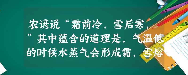 农谚说“霜前冷,雪后寒,”其中蕴含的道理是,气温低的时候水蒸气会形成霜,雪熔化形成水的过程中需要热。 农谚说“霜前冷,雪后寒,”其中蕴含的道理是,气温低的时候水蒸气会形成霜,雪熔化形成水的过程中需要热。