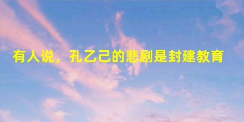 有人说,孔乙己的悲剧是封建教育毒害的结果;也有人说,孔乙己的悲剧更主要是他自身的原因,不能全怪封建教育。谈谈你的看法。 ____________ 有人说,孔乙己的悲剧是封建教育毒害的结果;也有人说,孔乙己的悲剧更主要是他自身的原因,不能全怪封建教育。谈谈你的看法。 ____________