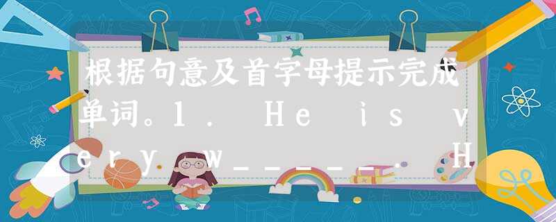 根据句意及首字母提示完成单词。1. He is very w_____. He always does things without thi 根据句意及首字母提示完成单词。1. He is very w_____. He always does things without thi