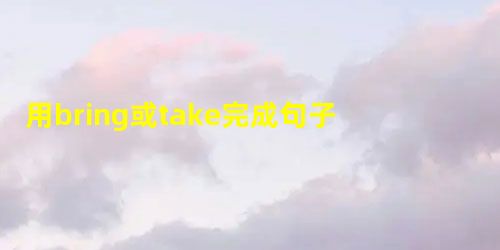 用bring或take完成句子。1. Please_____ these things to your parents. 2. Can yo 用bring或take完成句子。1. Please_____ these things to your parents. 2. Can yo