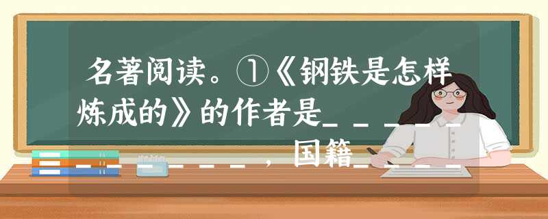 名著阅读。①《钢铁是怎样炼成的》的作者是___________,国籍_______,作品的主人公是__________。②作品塑造的主人公身上表现了 名著阅读。①《钢铁是怎样炼成的》的作者是___________,国籍_______,作品的主人公是__________。②作品塑造的主人公身上表现了