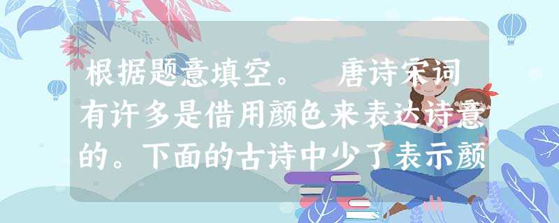 根据题意填空。 唐诗宋词有许多是借用颜色来表达诗意的。下面的古诗中少了表示颜色的单词,写出相应的英语单词。 1. 春风又 ______ 江南 根据题意填空。 唐诗宋词有许多是借用颜色来表达诗意的。下面的古诗中少了表示颜色的单词,写出相应的英语单词。 1. 春风又 ______ 江南