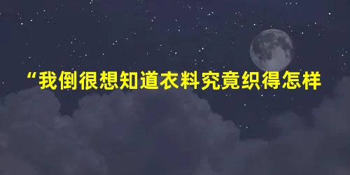 “我倒很想知道衣料究竟织得怎样了。”皇帝想。不过,想起凡是愚蠢或不称职的人就看不见这布,心里的确感到不大自然。 “我倒很想知道衣料究竟织得怎样了。”皇帝想。不过,想起凡是愚蠢或不称职的人就看不见这布,心里的确感到不大自然。