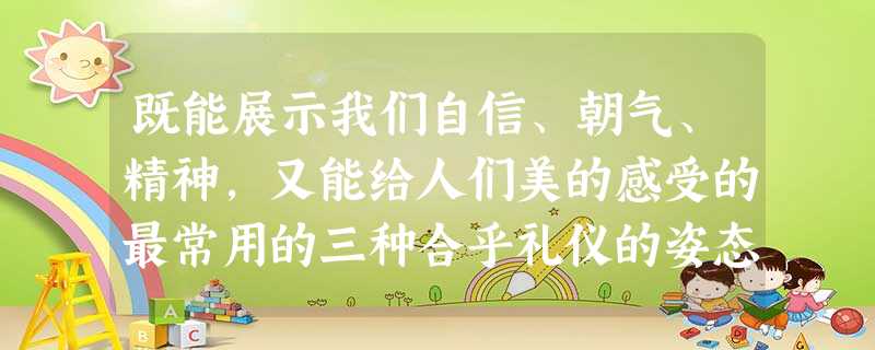 既能展示我们自信、朝气、精神,又能给人们美的感受的最常用的三种合乎礼仪的姿态是①站如松②坐如钟③行如风④跑如飞A.①②③B.②③④C.①③④D.①②④ 既能展示我们自信、朝气、精神,又能给人们美的感受的最常用的三种合乎礼仪的姿态是①站如松②坐如钟③行如风④跑如飞A.①②③B.②③④C.①③④D.①②④