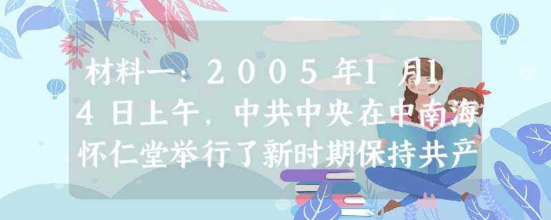 材料一:2005年1月14日上午,中共中央在中南海怀仁堂举行了新时期保持共产党员先进性专题报告会。胡锦涛强调,加强党的先进性建设,需要同实现党的 材料一:2005年1月14日上午,中共中央在中南海怀仁堂举行了新时期保持共产党员先进性专题报告会。胡锦涛强调,加强党的先进性建设,需要同实现党的