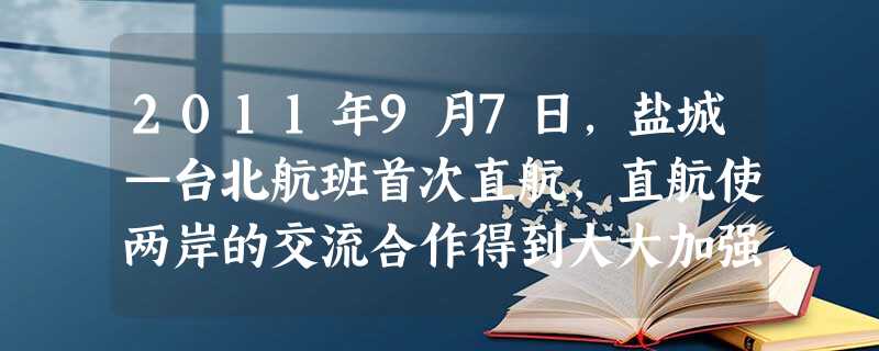 2011年9月7日,盐城—台北航班首次直航,直航使两岸的交流合作得到大大加强。两岸关系和平发展的文化基础是A.两岸同胞对民族文化的认同B.中国综合国力显著增强C 2011年9月7日,盐城—台北航班首次直航,直航使两岸的交流合作得到大大加强。两岸关系和平发展的文化基础是A.两岸同胞对民族文化的认同B.中国综合国力显著增强C