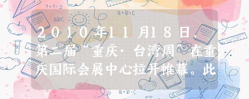 2010年11月18日,第二届“重庆·台湾周”在重庆国际会展中心拉开帷幕。此次活动是两岸经贸文化交流的重要平台。据了解,去年举办的首届“重庆·台湾周 2010年11月18日,第二届“重庆·台湾周”在重庆国际会展中心拉开帷幕。此次活动是两岸经贸文化交流的重要平台。据了解,去年举办的首届“重庆·台湾周