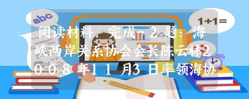 阅读材料,完成-2题:海峡两岸关系协会会长陈云林2008年11月3日率领海协会协商代表团首次访台,与海基会会长江丙坤会谈。两岸签署了空运、海运、邮政 阅读材料,完成-2题:海峡两岸关系协会会长陈云林2008年11月3日率领海协会协商代表团首次访台,与海基会会长江丙坤会谈。两岸签署了空运、海运、邮政