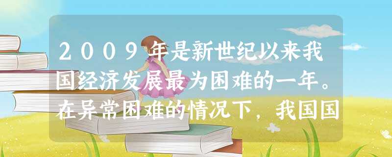 2009年是新世纪以来我国经济发展最为困难的一年。在异常困难的情况下,我国国内生产总值达到33.5万亿元,比上年增长8.7%:财政收入6.85万亿元 2009年是新世纪以来我国经济发展最为困难的一年。在异常困难的情况下,我国国内生产总值达到33.5万亿元,比上年增长8.7%:财政收入6.85万亿元