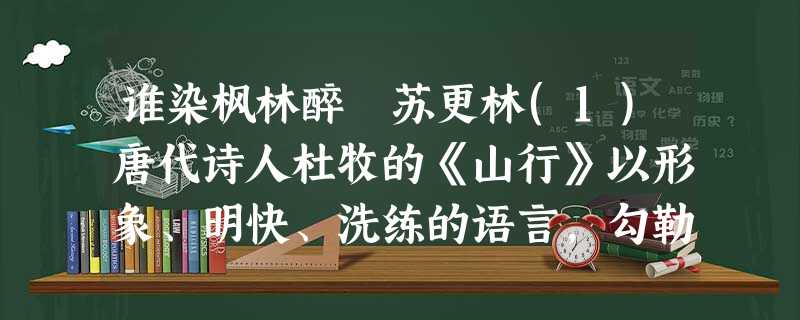 谁染枫林醉 苏更林(1)唐代诗人杜牧的《山行》以形象、明快、洗练的语言,勾勒出层林尽染、枫叶流丹的画面,并吟诵出“霜 谁染枫林醉 苏更林(1)唐代诗人杜牧的《山行》以形象、明快、洗练的语言,勾勒出层林尽染、枫叶流丹的画面,并吟诵出“霜