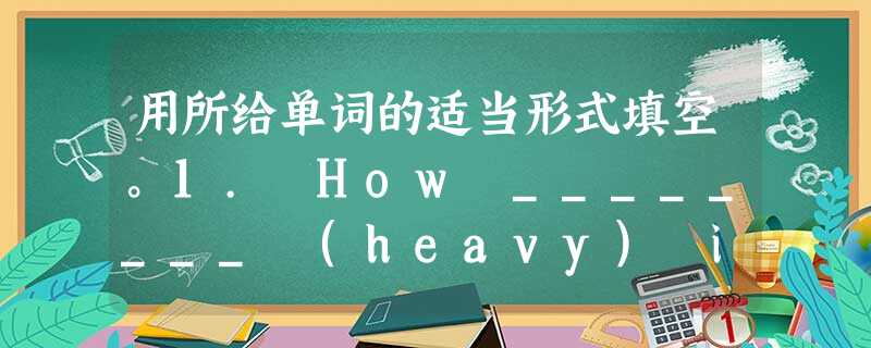 用所给单词的适当形式填空。1. How ________ (heavy) it is snowing! He felt now ______ 用所给单词的适当形式填空。1. How ________ (heavy) it is snowing! He felt now ______