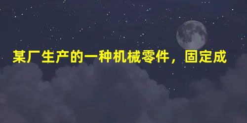 某厂生产的一种机械零件,固定成本为3万元,每个零件的成本为3元,其售价为5元,应缴纳税金为产品展销售额的10%.要使纯利润超过固定成本,则该零件至少要生产销售_ 某厂生产的一种机械零件,固定成本为3万元,每个零件的成本为3元,其售价为5元,应缴纳税金为产品展销售额的10%.要使纯利润超过固定成本,则该零件至少要生产销售_