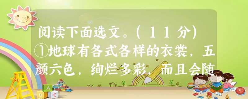 阅读下面选文。(11分)①地球有各式各样的衣裳,五颜六色,绚烂多彩,而且会随岁月的更替而改变。 ②蓝色的衣裳是海洋湖泊,冬天暖和,夏天凉爽。这是因为水所能吸收 阅读下面选文。(11分)①地球有各式各样的衣裳,五颜六色,绚烂多彩,而且会随岁月的更替而改变。 ②蓝色的衣裳是海洋湖泊,冬天暖和,夏天凉爽。这是因为水所能吸收