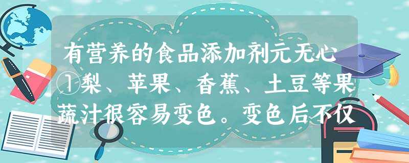 有营养的食品添加剂元无心①梨、苹果、香蕉、土豆等果蔬汁很容易变色。变色后不仅难看,味道也受到影响。怎么办?加点柠檬汁。②果蔬中都含有多少不等的多酚化合物。去皮之 有营养的食品添加剂元无心①梨、苹果、香蕉、土豆等果蔬汁很容易变色。变色后不仅难看,味道也受到影响。怎么办?加点柠檬汁。②果蔬中都含有多少不等的多酚化合物。去皮之