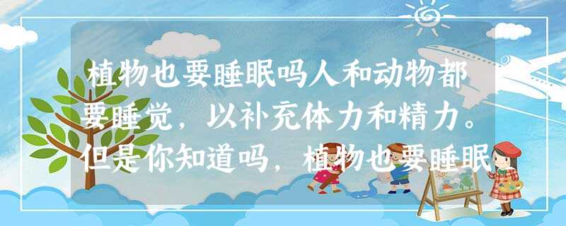 植物也要睡眠吗人和动物都要睡觉,以补充体力和精力。但是你知道吗,植物也要睡眠。如果你仔细观察,你会发现有的植物的叶子、花儿会昼开夜合,有的夜开昼闭 植物也要睡眠吗人和动物都要睡觉,以补充体力和精力。但是你知道吗,植物也要睡眠。如果你仔细观察,你会发现有的植物的叶子、花儿会昼开夜合,有的夜开昼闭
