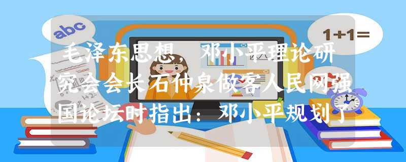 毛泽东思想,邓小平理论研究会会长石仲泉做客人民网强国论坛时指出:邓小平规划了我们国家未来发展的奋斗目标,奠定了走向“富强民主文化和谐的社会主义现代化 毛泽东思想,邓小平理论研究会会长石仲泉做客人民网强国论坛时指出:邓小平规划了我们国家未来发展的奋斗目标,奠定了走向“富强民主文化和谐的社会主义现代化