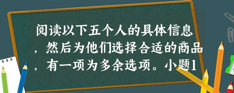 阅读以下五个人的具体信息,然后为他们选择合适的商品,有一项为多余选项。小题1:Thanksgiving Day is coming. Bruce wants t 阅读以下五个人的具体信息,然后为他们选择合适的商品,有一项为多余选项。小题1:Thanksgiving Day is coming. Bruce wants t