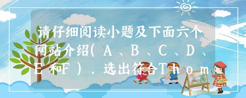 请仔细阅读小题及下面六个网站介绍(A、B、C、D、E和F),选出符合Thomas、Melanie、Arthur、Darrel、David五人各自需求的最佳选项, 请仔细阅读小题及下面六个网站介绍(A、B、C、D、E和F),选出符合Thomas、Melanie、Arthur、Darrel、David五人各自需求的最佳选项,