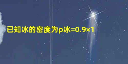 已知冰的密度为ρ冰=0.9×103kg/m3,则一块冰熔化成水,其质量______,体积______,密度______. 已知冰的密度为ρ冰=0.9×103kg/m3,则一块冰熔化成水,其质量______,体积______,密度______.