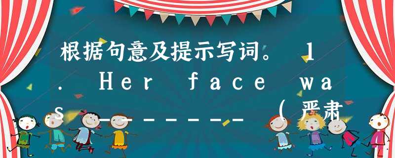 根据句意及提示写词。 1. Her face was _______ (严肃的) as they told us the bad new.2 根据句意及提示写词。 1. Her face was _______ (严肃的) as they told us the bad new.2