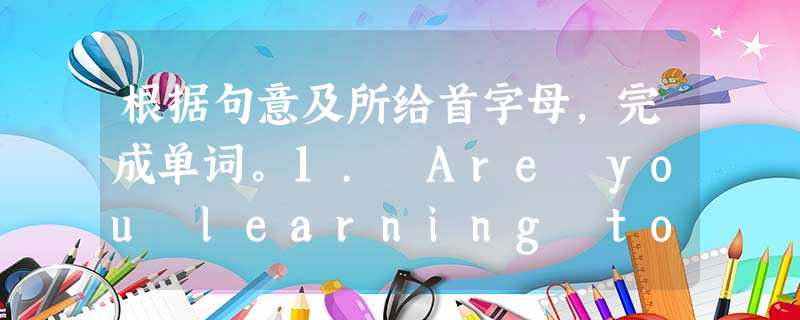 根据句意及所给首字母,完成单词。1. Are you learning to d _____ pictures? 2. There is a 根据句意及所给首字母,完成单词。1. Are you learning to d _____ pictures? 2. There is a