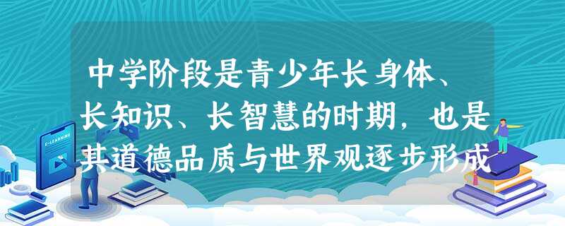 中学阶段是青少年长身体、长知识、长智慧的时期,也是其道德品质与世界观逐步形成的时期。在这一时期,中学生面临着生理、心理上的急剧变化,加上紧张的学习和陌生的环境, 中学阶段是青少年长身体、长知识、长智慧的时期,也是其道德品质与世界观逐步形成的时期。在这一时期,中学生面临着生理、心理上的急剧变化,加上紧张的学习和陌生的环境,