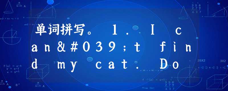 单词拼写。 1. I can't find my cat. Do you see it a ______? 2. Birds k _____ 单词拼写。 1. I can't find my cat. Do you see it a ______? 2. Birds k _____