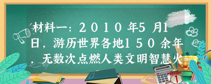 材料一:2010年5月1日,游历世界各地150余年,无数次点燃人类文明智慧火花的世界博览会在上海拉开大幕。上海世博会是人类文明的又一次精彩对话,它是 材料一:2010年5月1日,游历世界各地150余年,无数次点燃人类文明智慧火花的世界博览会在上海拉开大幕。上海世博会是人类文明的又一次精彩对话,它是