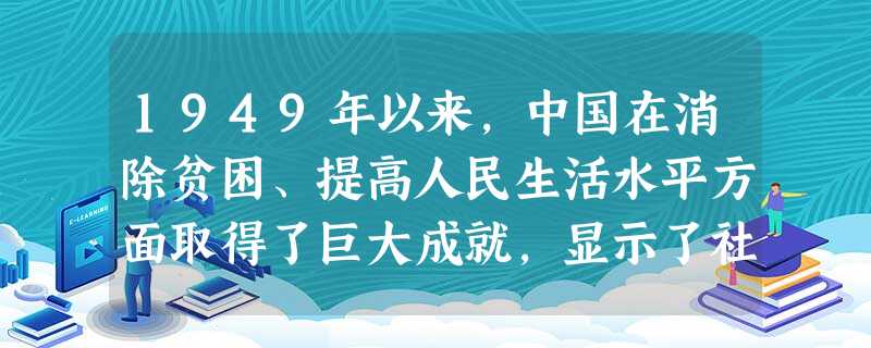1949年以来,中国在消除贫困、提高人民生活水平方面取得了巨大成就,显示了社会主义制度的优越性。中国建立起社会主义基本制度的标志是:A.社会主义三大改造基本完成 1949年以来,中国在消除贫困、提高人民生活水平方面取得了巨大成就,显示了社会主义制度的优越性。中国建立起社会主义基本制度的标志是:A.社会主义三大改造基本完成
