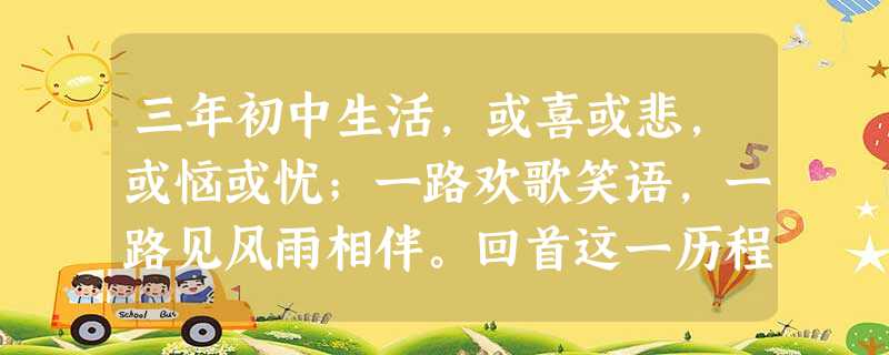 三年初中生活,或喜或悲,或恼或忧;一路欢歌笑语,一路见风雨相伴。回首这一历程,我们对成长的诠释是①成长是身心发育成熟与知识水平和能力提高的过程②成长是必然产生伟 三年初中生活,或喜或悲,或恼或忧;一路欢歌笑语,一路见风雨相伴。回首这一历程,我们对成长的诠释是①成长是身心发育成熟与知识水平和能力提高的过程②成长是必然产生伟
