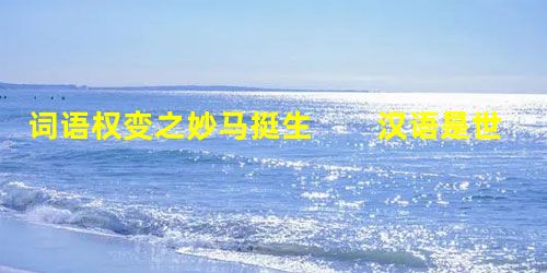 词语权变之妙马挺生 汉语是世界上最丰富的语言之一。在具体运用中,若注意灵活变通,如调整语序、更换词语 词语权变之妙马挺生 汉语是世界上最丰富的语言之一。在具体运用中,若注意灵活变通,如调整语序、更换词语