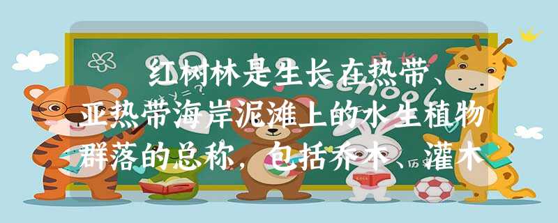 红树林是生长在热带、亚热带海岸泥滩上的水生植物群落的总称,包括乔木、灌木和草本植物,如红树、海榄雌、海桑、红茄冬等。适宜 红树林是生长在热带、亚热带海岸泥滩上的水生植物群落的总称,包括乔木、灌木和草本植物,如红树、海榄雌、海桑、红茄冬等。适宜