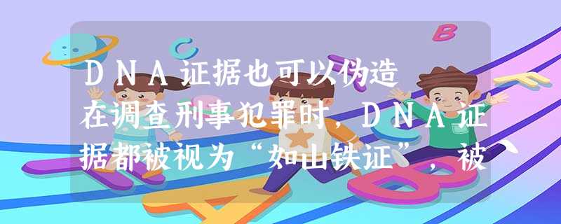 DNA证据也可以伪造 在调查刑事犯罪时,DNA证据都被视为“如山铁证”,被普遍用于证明嫌疑犯是否 DNA证据也可以伪造 在调查刑事犯罪时,DNA证据都被视为“如山铁证”,被普遍用于证明嫌疑犯是否