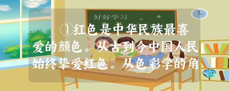 ①红色是中华民族最喜爱的颜色。从古到今中国人民始终挚爱红色。从色彩学的角度来看,各种颜色中,红色最鲜艳、夺目。因为 ①红色是中华民族最喜爱的颜色。从古到今中国人民始终挚爱红色。从色彩学的角度来看,各种颜色中,红色最鲜艳、夺目。因为