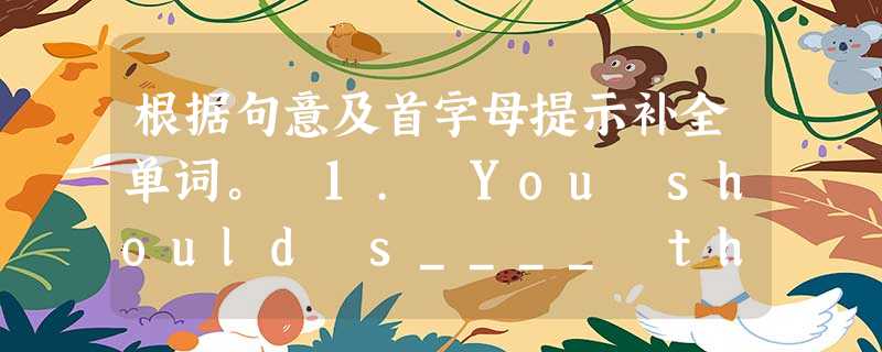 根据句意及首字母提示补全单词。 1. You should s____ the table quickly for dinner. 2. O 根据句意及首字母提示补全单词。 1. You should s____ the table quickly for dinner. 2. O