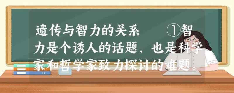 遗传与智力的关系 ①智力是个诱人的话题,也是科学家和哲学家致力探讨的难题。人类发展史上,类似爱迪生、达 遗传与智力的关系 ①智力是个诱人的话题,也是科学家和哲学家致力探讨的难题。人类发展史上,类似爱迪生、达