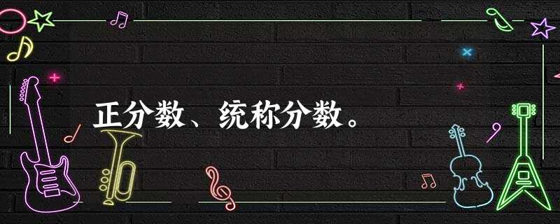 正分数、统称分数。 正分数、统称分数。